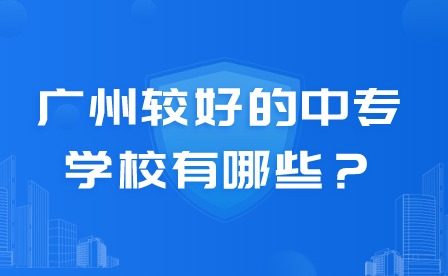 2024年廣州較好的中專學(xué)校有哪些？