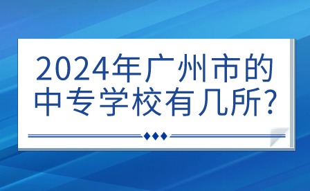 2024年廣州市的中專學(xué)校有幾所?