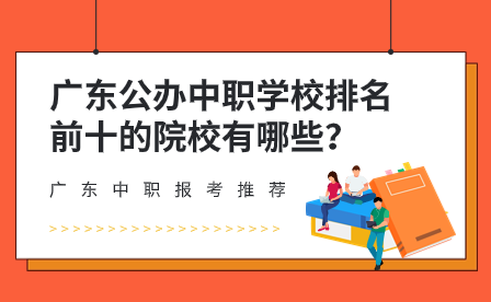 廣東公辦中職學(xué)校排名前十的院校有哪些？