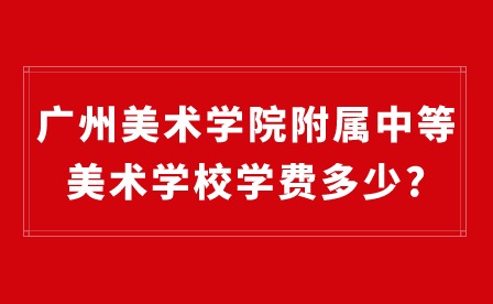 2024年廣州美術(shù)學院附屬中等美術(shù)學校學費多少?