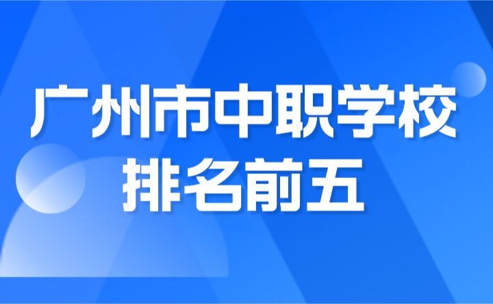 2024年廣州市中職學(xué)校排名前五