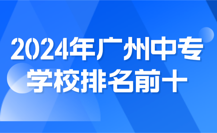 2024年廣州中專學(xué)校排名前十