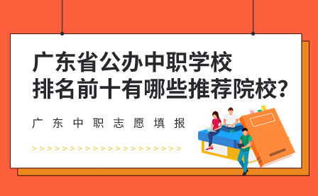 廣東省公辦中職學(xué)校排名前十有哪些推薦院校？
