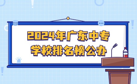2024年廣東中專學(xué)校排名榜公辦