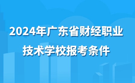 2024年廣東省財經(jīng)職業(yè)技術(shù)學(xué)校報考條件
