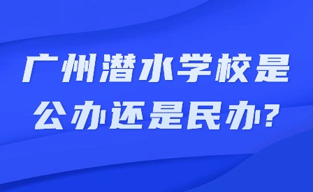 2024年廣州潛水學(xué)校是公辦還是民辦?