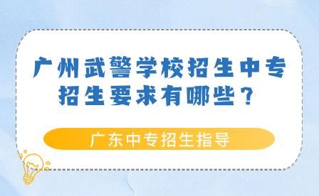 廣州武警學(xué)校招生中專招生要求有哪些？