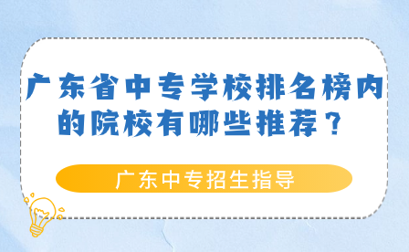 廣東省中專學(xué)校排名榜內(nèi)的院校有哪些推薦？