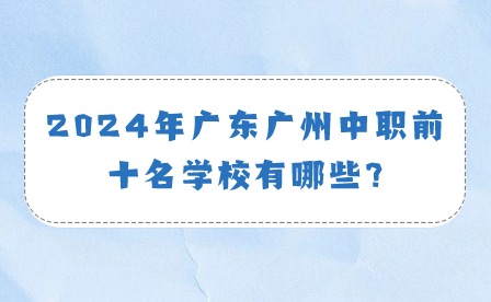 2024年廣東廣州中職前十名學(xué)校有哪些?