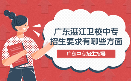 廣東湛江衛(wèi)校中專招生要求有哪些方面？