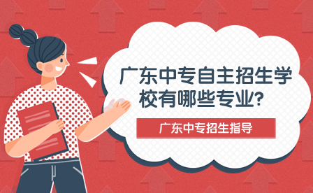 廣東中專自主招生學校有哪些專業(yè)？