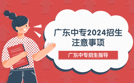 廣東中專2024招生注意事項(xiàng)