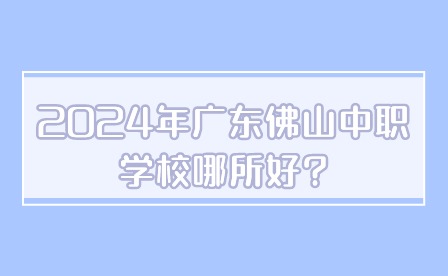 2024年廣東佛山中職學(xué)校哪所好?