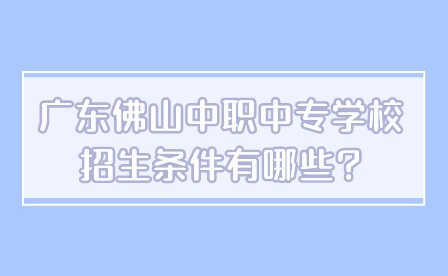 2024年廣東佛山中職中專(zhuān)學(xué)校招生條件有哪些?