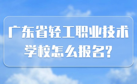 2024年廣東省輕工職業(yè)技術(shù)學校怎么報名?