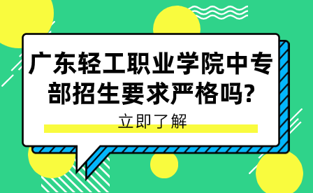 廣東輕工職業(yè)學(xué)院中專部招生要求嚴(yán)格嗎？