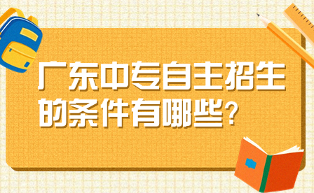 廣東中專自主招生的條件有哪些?
