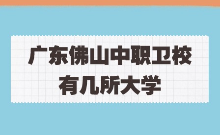 2024年廣東佛山中職衛(wèi)校有幾所大學(xué)?