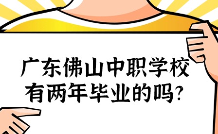 2024年廣東佛山中職學(xué)校有兩年畢業(yè)的嗎?