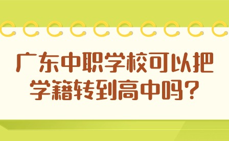 2024年廣東中職學(xué)?？梢园褜W(xué)籍轉(zhuǎn)到高中嗎?