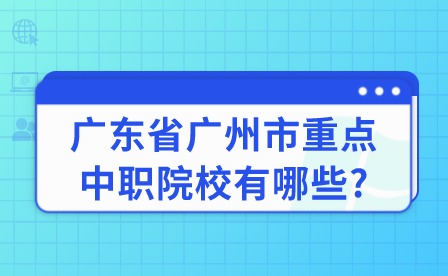2024年廣東省廣州市重點(diǎn)中職院校有哪些?