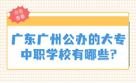 2024年廣東廣州公辦的大專中職學(xué)校有哪些?