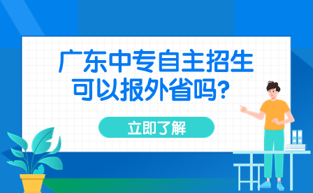 廣東中專自主招生可以報外省嗎？