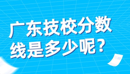 廣東技校分數(shù)線是多少呢？