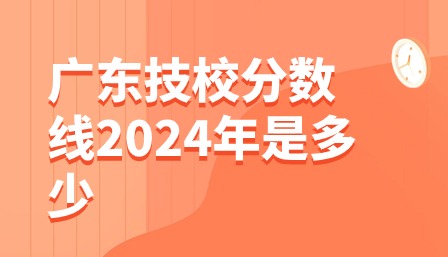 廣東技校分?jǐn)?shù)線2024年是多少