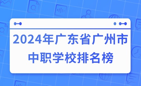 2024年廣東省廣州市中職學(xué)校排名榜