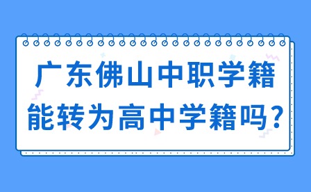 2024年廣東佛山中職學(xué)籍能轉(zhuǎn)為高中學(xué)籍嗎?