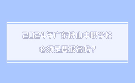 2024年廣東佛山中職學(xué)校必須是要報(bào)名嗎?