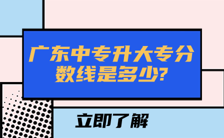 廣東中專升大專分數(shù)線是多少?