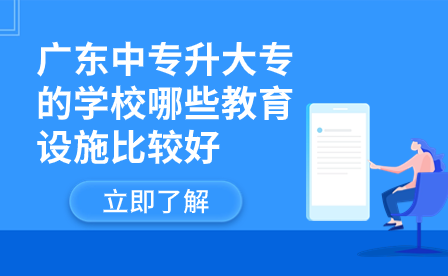 廣東中專升大專的學(xué)校哪些教育設(shè)施比較好