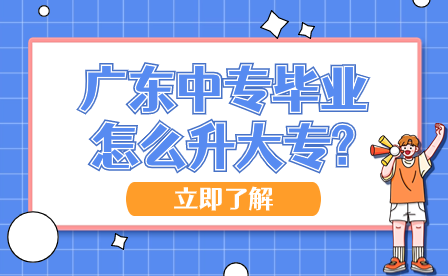 廣東中專畢業(yè)怎么升大專?