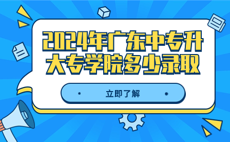 2024年廣東中專升大專學(xué)院多少錄取