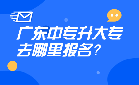 廣東中專升大專去哪里報名？