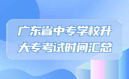 廣東省中專學(xué)校升大?？荚嚂r間匯總