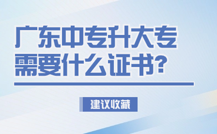 廣東中專升大專需要什么證書？