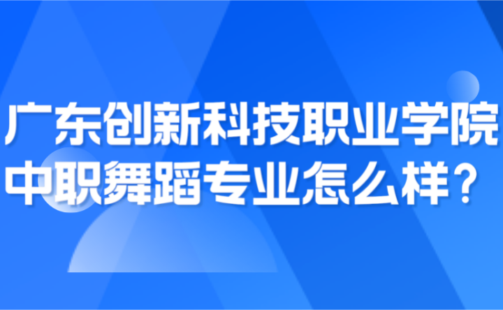 2024年廣東創(chuàng)新科技職業(yè)學(xué)院中職舞蹈專業(yè)怎么樣？