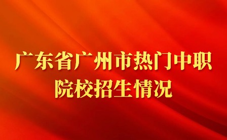 2024年廣東省廣州市熱門中職院校招生情況