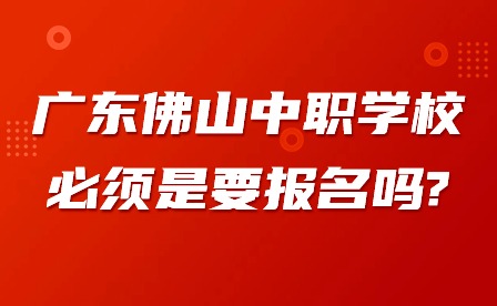 2024年廣東佛山中職學(xué)校必須是要報(bào)名嗎?