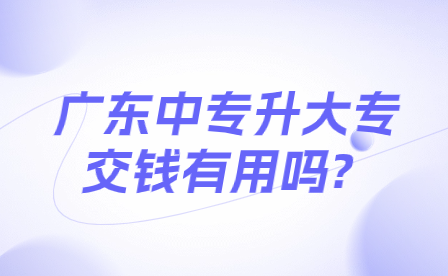 廣東中專升大專交錢有用嗎?
