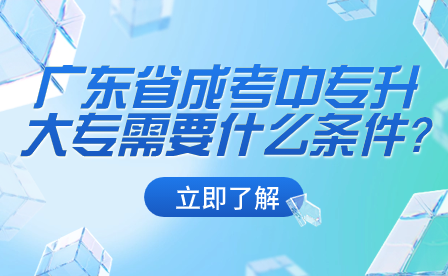 廣東省成考中專升大專需要什么條件?