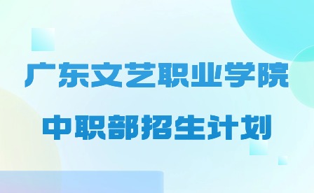 2024年廣東文藝職業(yè)學(xué)院中職部招生計劃