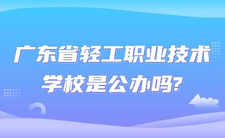 2024年廣東省輕工職業(yè)技術(shù)學(xué)校是公辦嗎?