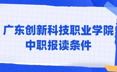 2024年廣東創(chuàng)新科技職業(yè)學(xué)院中職報讀條件