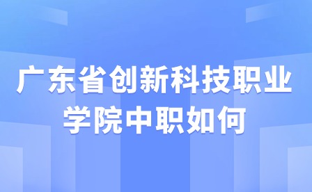 2024年廣東省創(chuàng)新科技職業(yè)學(xué)院中職如何?