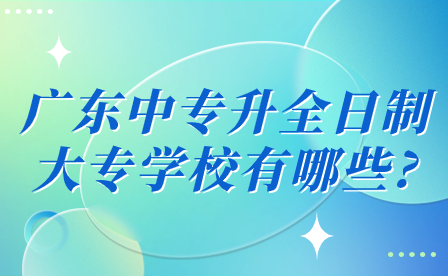 廣東中專升全日制大專學校有哪些?