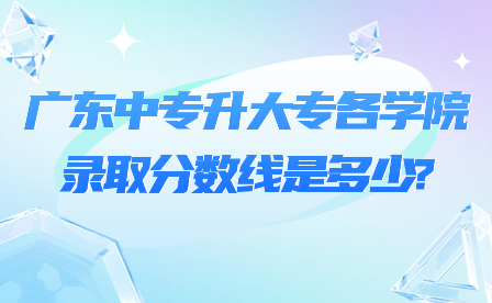 廣東中專升大專各學院錄取分數(shù)線是多少?